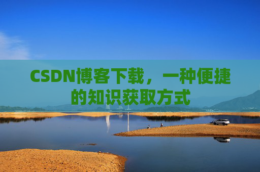 CSDN博客下载，一种便捷的知识获取方式